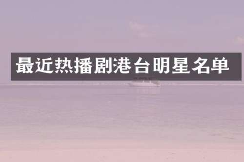 最近热播剧港台明星名单