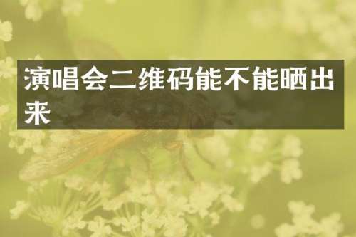 演唱会二维码能不能晒出来