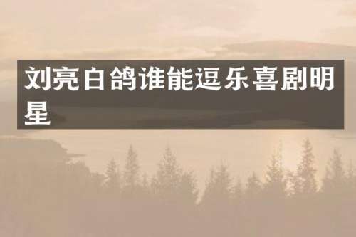 刘亮白鸽谁能逗乐喜剧明星
