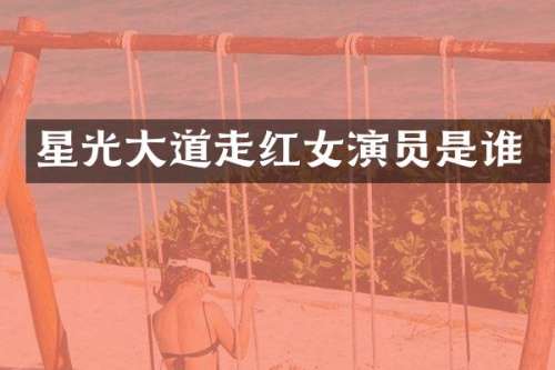星光大道走红女演员是谁
