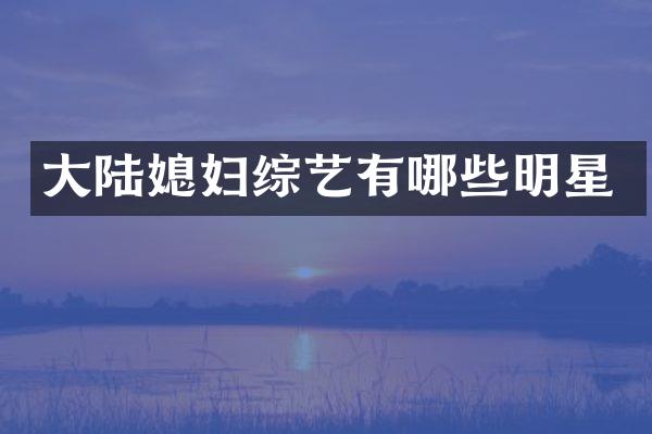 大陆媳妇综艺有哪些明星