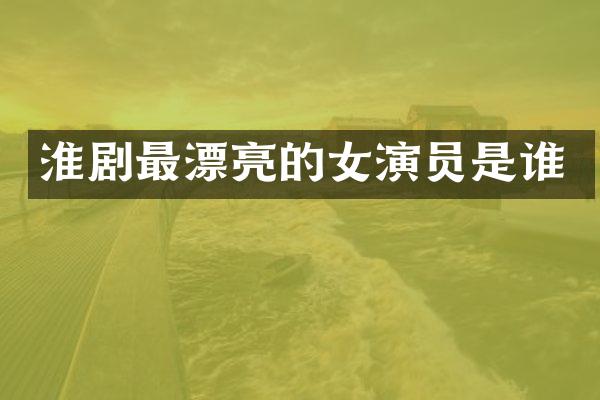 淮剧最漂亮的女演员是谁
