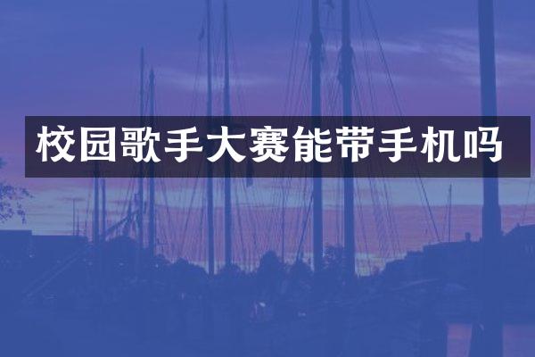 校园歌手大赛能带手机吗