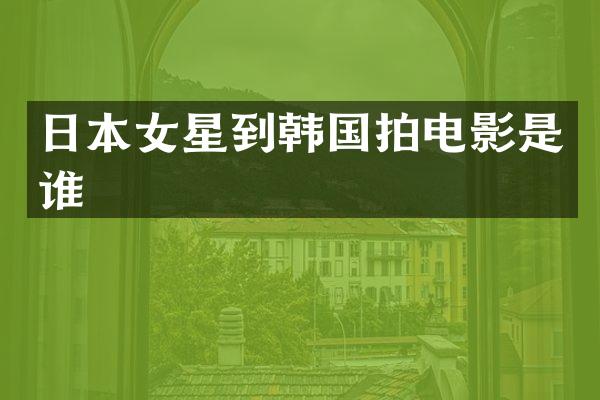 日本女星到韩国拍电影是谁