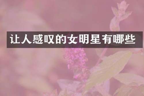 让人感叹的女明星有哪些