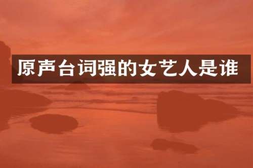 原声台词强的女艺人是谁