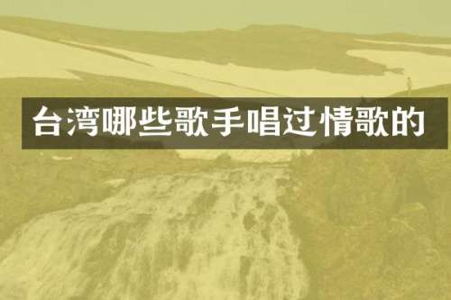台湾哪些歌手唱过情歌的