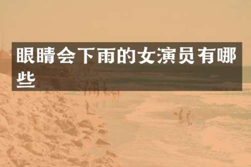 眼睛会下雨的女演员有哪些
