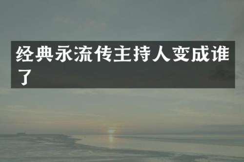 经典永流传主持人变成谁了