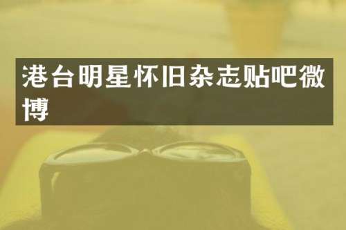 港台明星怀旧杂志贴吧微博