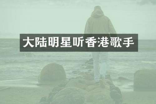 大陆明星听香港歌手