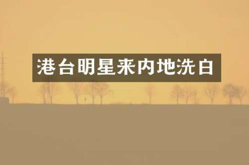 港台明星来内地洗白