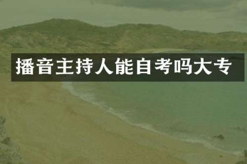 播音主持人能自考吗大专