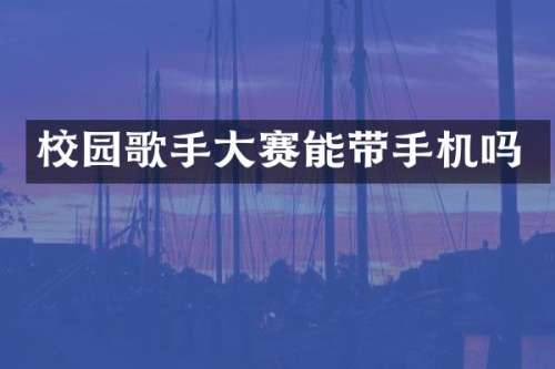 校园歌手大赛能带手机吗