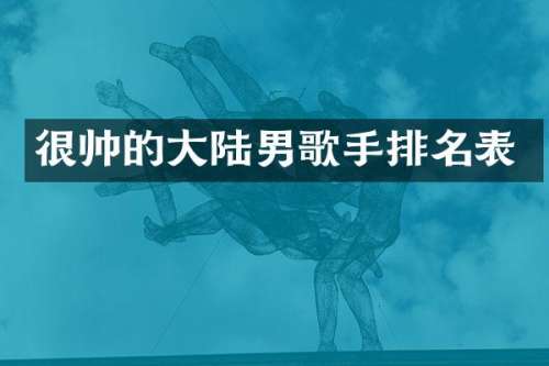 很帅的大陆男歌手排名表