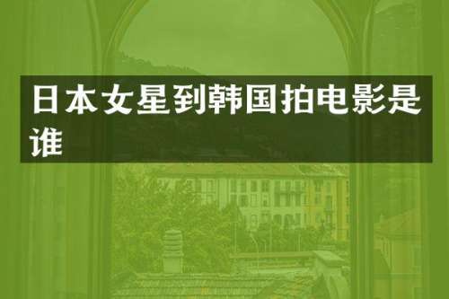日本女星到韩国拍电影是谁