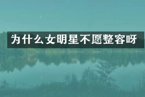 为什么女明星不愿整容呀