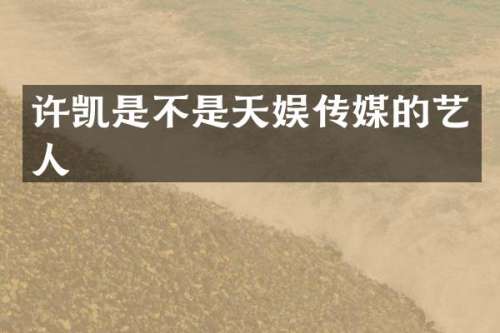 许凯是不是天娱传媒的艺人