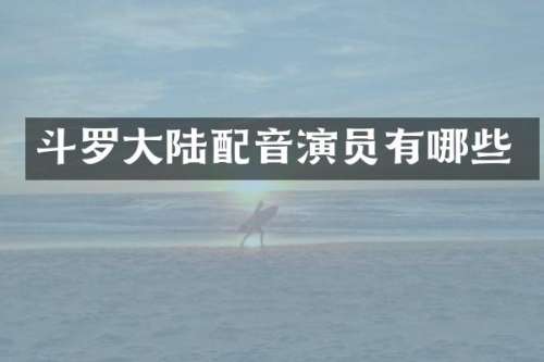 斗罗大陆配音演员有哪些