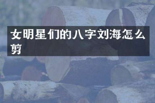 女明星们的八字刘海怎么剪