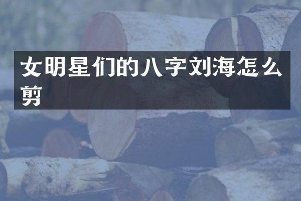 女明星们的八字刘海怎么剪