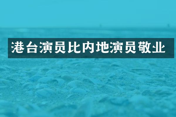 港台演员比内地演员敬业