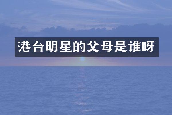 港台明星的父母是谁呀