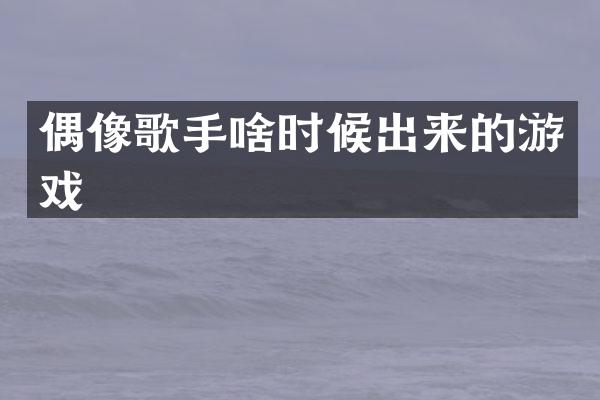 偶像歌手啥时候出来的游戏