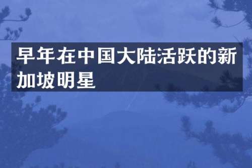早年在中国大陆活跃的新加坡明星