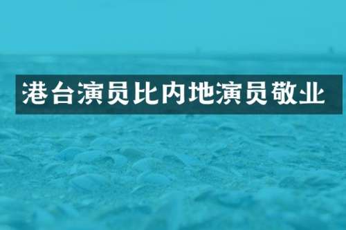 港台演员比内地演员敬业