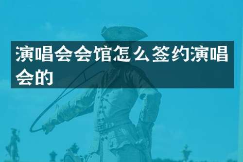 演唱会会馆怎么签约演唱会的