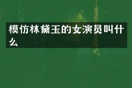 模仿林黛玉的女演员叫什么