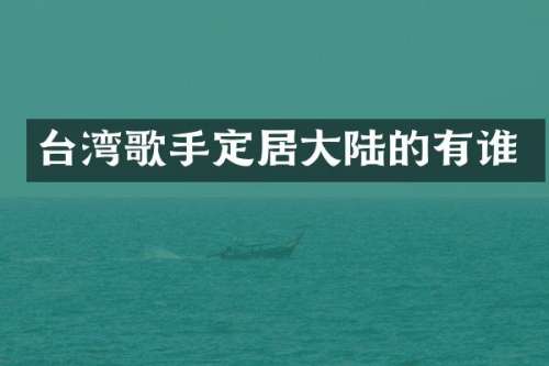 台湾歌手定居大陆的有谁