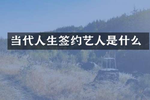 当代人生签约艺人是什么
