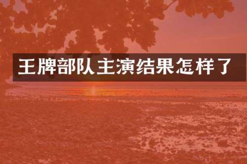 王牌部队主演结果怎样了