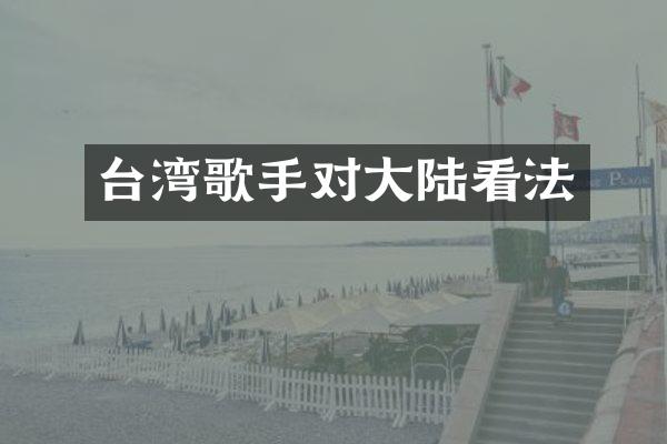 台湾歌手对大陆看法