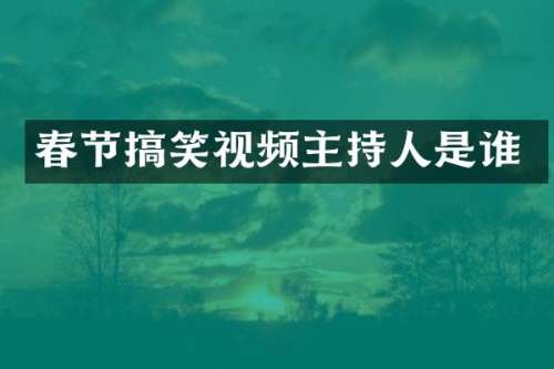春节搞笑视频主持人是谁