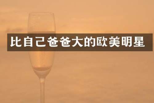 比自己爸爸大的欧美明星