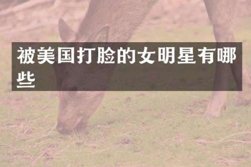 被美国打脸的女明星有哪些