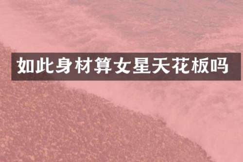 如此身材算女星天花板吗