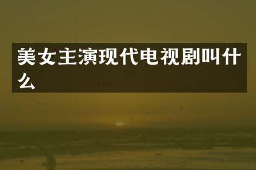 主演现代电视剧叫什么