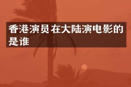 香港演员在大陆演电影的是谁