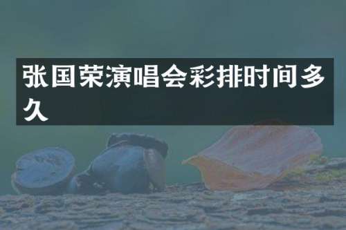 张国荣演唱会彩排时间多久