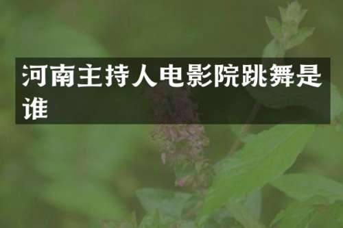 河南主持人电影院跳舞是谁