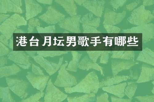 港台月坛男歌手有哪些