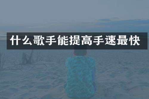 什么歌手能提高手速最快