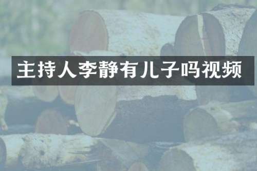 主持人李静有儿子吗视频