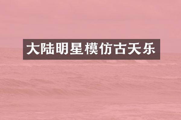 大陆明星模仿古天乐