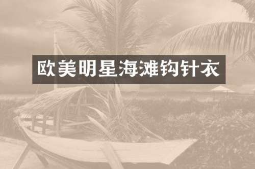 欧美明星海滩钩针衣