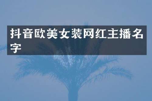 抖音欧装网红主播名字